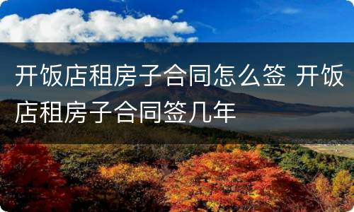 开饭店租房子合同怎么签 开饭店租房子合同签几年