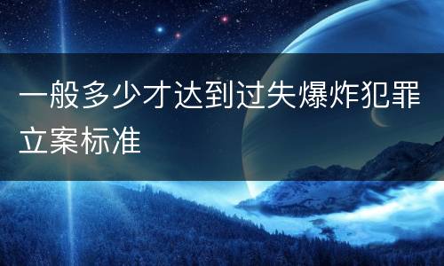 一般多少才达到过失爆炸犯罪立案标准