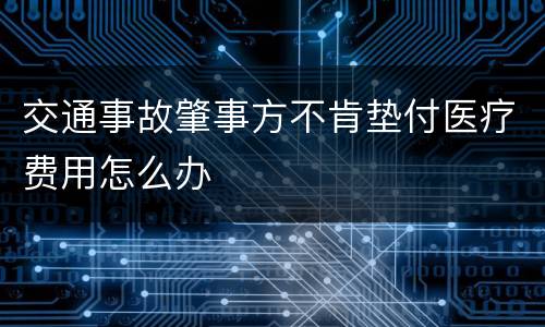 交通事故肇事方不肯垫付医疗费用怎么办