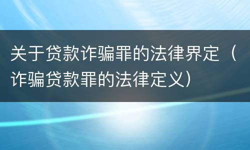 关于贷款诈骗罪的法律界定（诈骗贷款罪的法律定义）