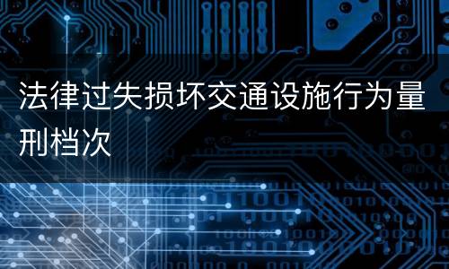 法律过失损坏交通设施行为量刑档次