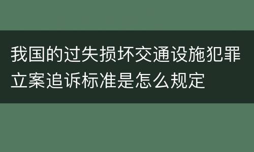 我国的过失损坏交通设施犯罪立案追诉标准是怎么规定