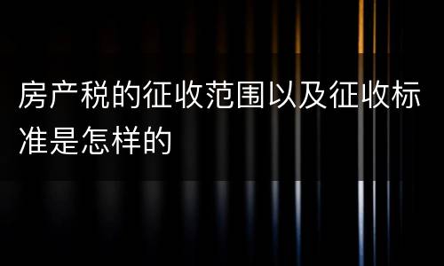 房产税的征收范围以及征收标准是怎样的