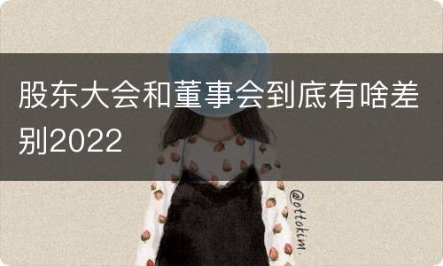 股东大会和董事会到底有啥差别2022
