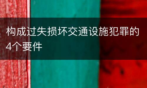构成过失损坏交通设施犯罪的4个要件