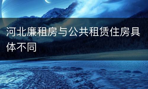 河北廉租房与公共租赁住房具体不同