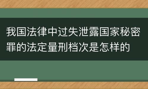 我国法律中过失泄露国家秘密罪的法定量刑档次是怎样的