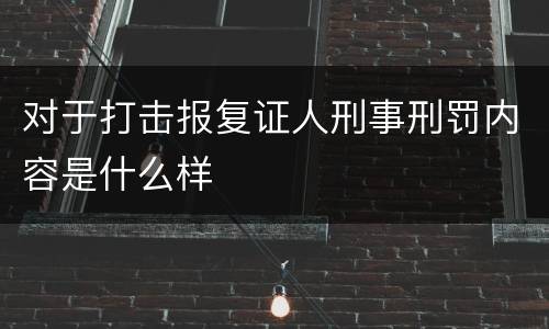 对于打击报复证人刑事刑罚内容是什么样