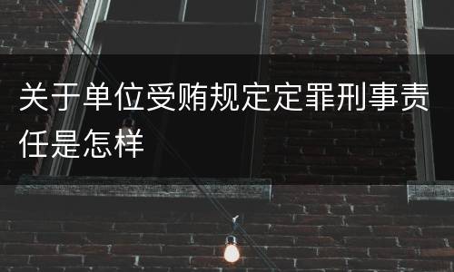 关于单位受贿规定定罪刑事责任是怎样