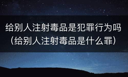 给别人注射毒品是犯罪行为吗（给别人注射毒品是什么罪）