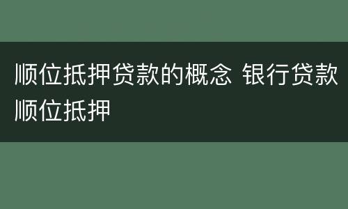 顺位抵押贷款的概念 银行贷款顺位抵押