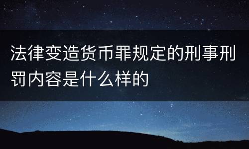 法律变造货币罪规定的刑事刑罚内容是什么样的