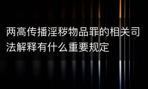 两高传播淫秽物品罪的相关司法解释有什么重要规定