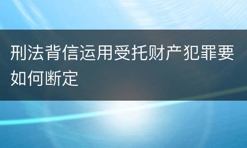 刑法背信运用受托财产犯罪要如何断定