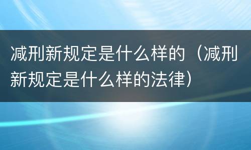 减刑新规定是什么样的（减刑新规定是什么样的法律）