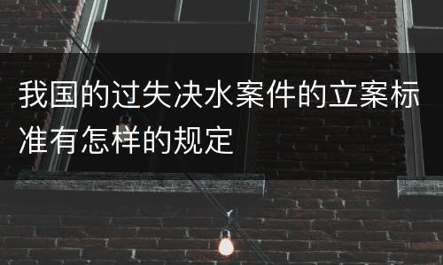 我国的过失决水案件的立案标准有怎样的规定