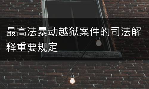 最高法暴动越狱案件的司法解释重要规定