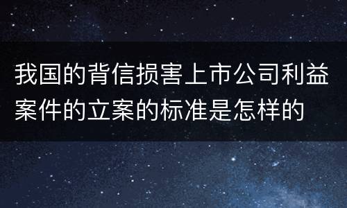 我国的背信损害上市公司利益案件的立案的标准是怎样的
