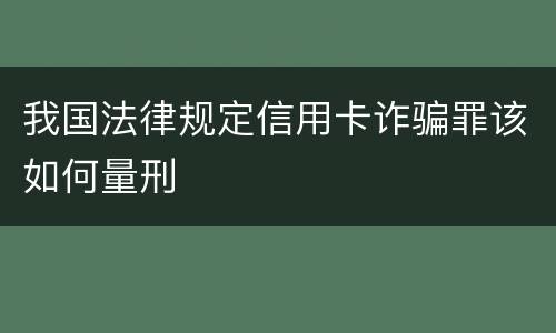我国法律规定信用卡诈骗罪该如何量刑