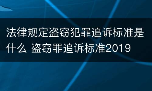 法律规定盗窃犯罪追诉标准是什么 盗窃罪追诉标准2019