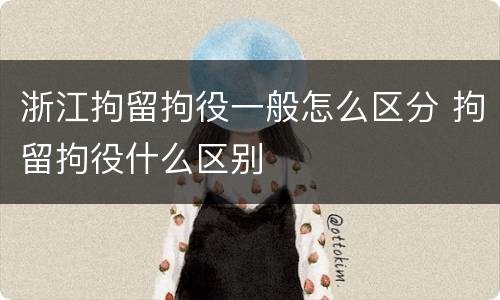 浙江拘留拘役一般怎么区分 拘留拘役什么区别