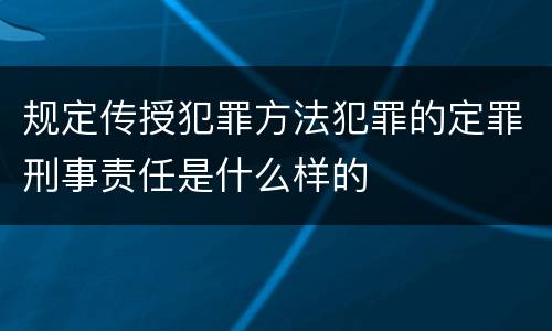 规定传授犯罪方法犯罪的定罪刑事责任是什么样的