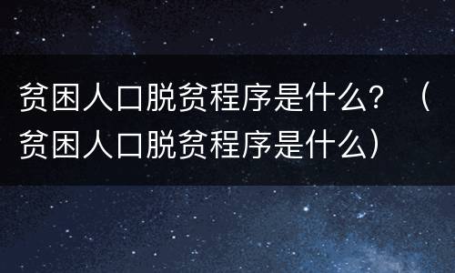 贫困人口脱贫程序是什么？（贫困人口脱贫程序是什么）