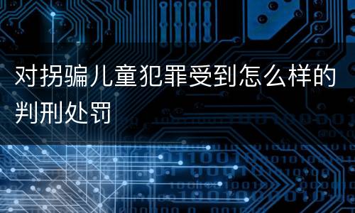 对拐骗儿童犯罪受到怎么样的判刑处罚