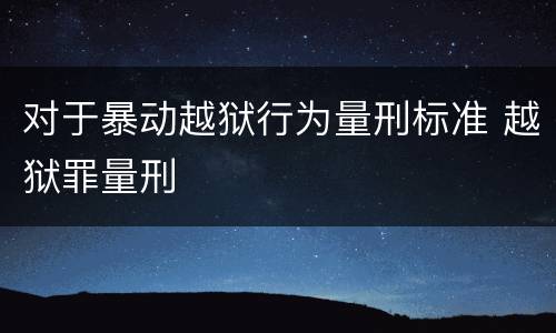 对于暴动越狱行为量刑标准 越狱罪量刑