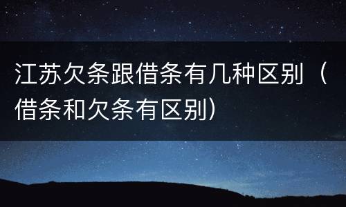 江苏欠条跟借条有几种区别（借条和欠条有区别）
