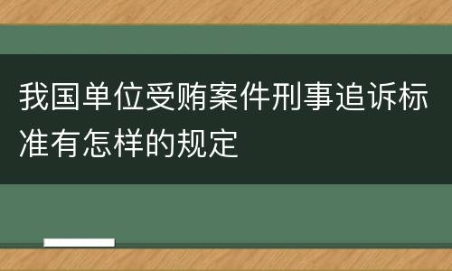 我国单位受贿案件刑事追诉标准有怎样的规定