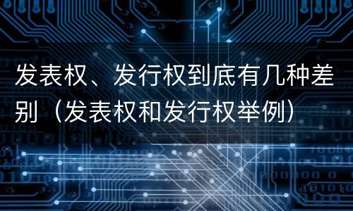 发表权、发行权到底有几种差别（发表权和发行权举例）