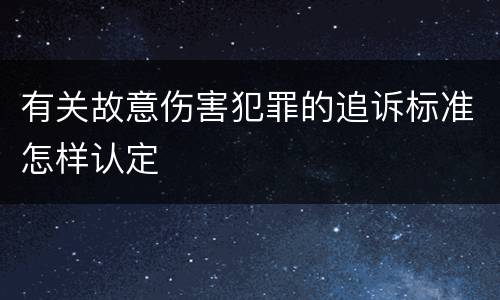 有关故意伤害犯罪的追诉标准怎样认定