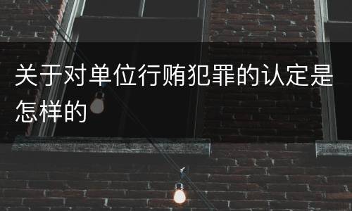 关于对单位行贿犯罪的认定是怎样的