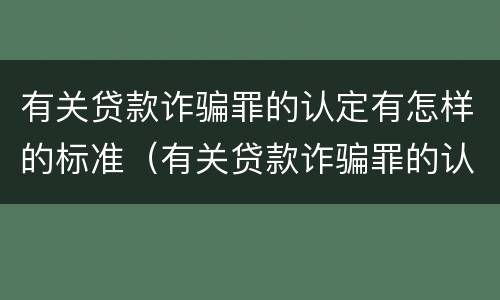 有关贷款诈骗罪的认定有怎样的标准（有关贷款诈骗罪的认定有怎样的标准呢）
