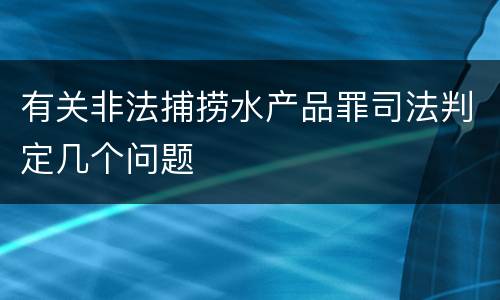 有关非法捕捞水产品罪司法判定几个问题