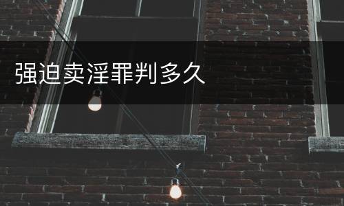 强迫卖淫罪判多久 强迫卖淫罪判多久