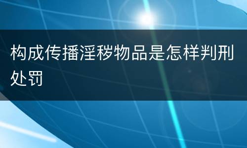 构成传播淫秽物品是怎样判刑处罚