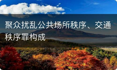 聚众扰乱公共场所秩序、交通秩序罪构成