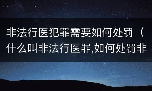 非法行医犯罪需要如何处罚（什么叫非法行医罪,如何处罚非法行医）