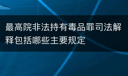 最高院非法持有毒品罪司法解释包括哪些主要规定