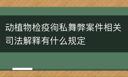 动植物检疫徇私舞弊案件相关司法解释有什么规定