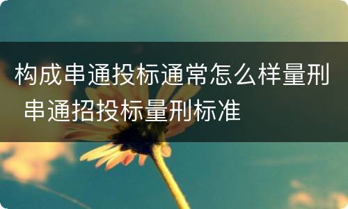 构成串通投标通常怎么样量刑 串通招投标量刑标准