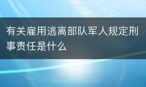 有关雇用逃离部队军人规定刑事责任是什么