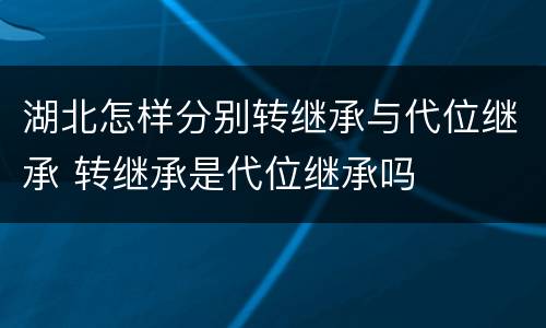湖北怎样分别转继承与代位继承 转继承是代位继承吗