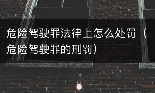 危险驾驶罪法律上怎么处罚（危险驾驶罪的刑罚）