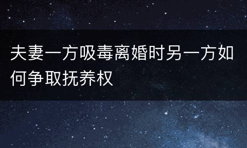 夫妻一方吸毒离婚时另一方如何争取抚养权