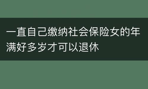 一直自己缴纳社会保险女的年满好多岁才可以退休