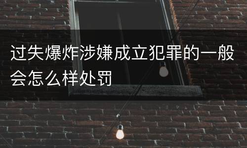 过失爆炸涉嫌成立犯罪的一般会怎么样处罚