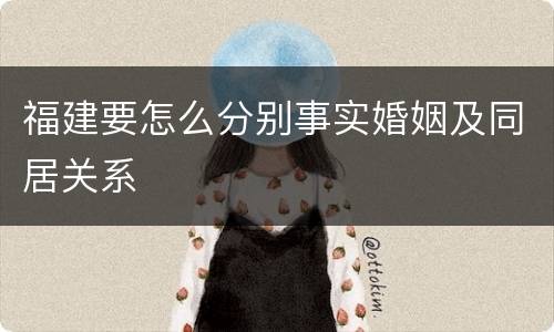 福建要怎么分别事实婚姻及同居关系